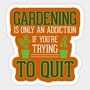 Gardening is Only an Addiction - If you're Trying to Quit Sticker